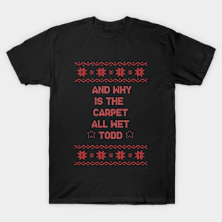 And why is the carpet all wet todd? - Christmas Vacation T-Shirt